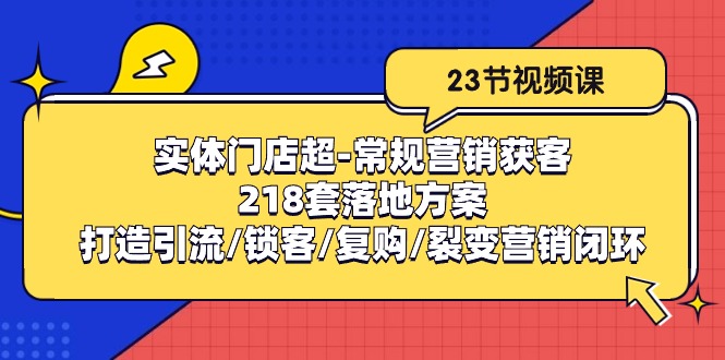 实体门店超-常规营销获客：218套落地方案/打造引流/锁客/复购/裂变营销-冒泡网