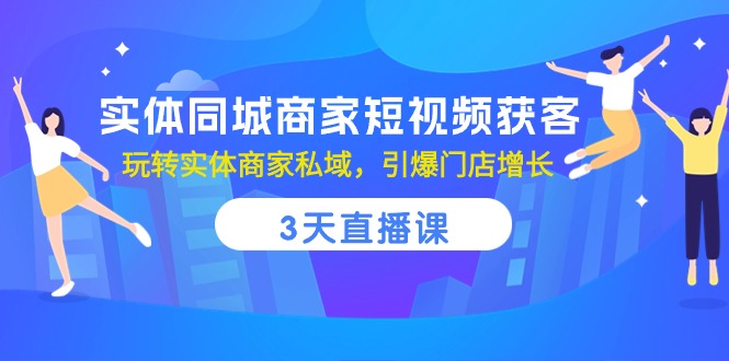 实体同城商家短视频获客，3天直播课，玩转实体商家私域，引爆门店增长-冒泡网