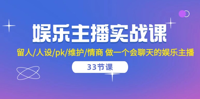 娱乐主播实战课  留人/人设/pk/维护/情商 做一个会聊天的娱乐主播-33节课-冒泡网