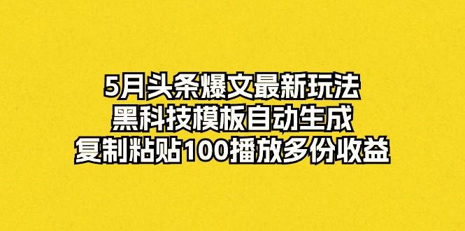 5月头条爆文最新玩法，黑科技模板自动生成，复制粘贴100播放多份收益-冒泡网