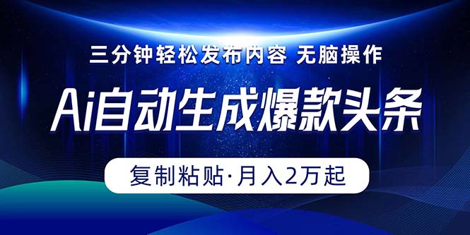 Ai一键自动生成爆款头条，三分钟快速生成，复制粘贴即可完成， 月入2万+-冒泡网