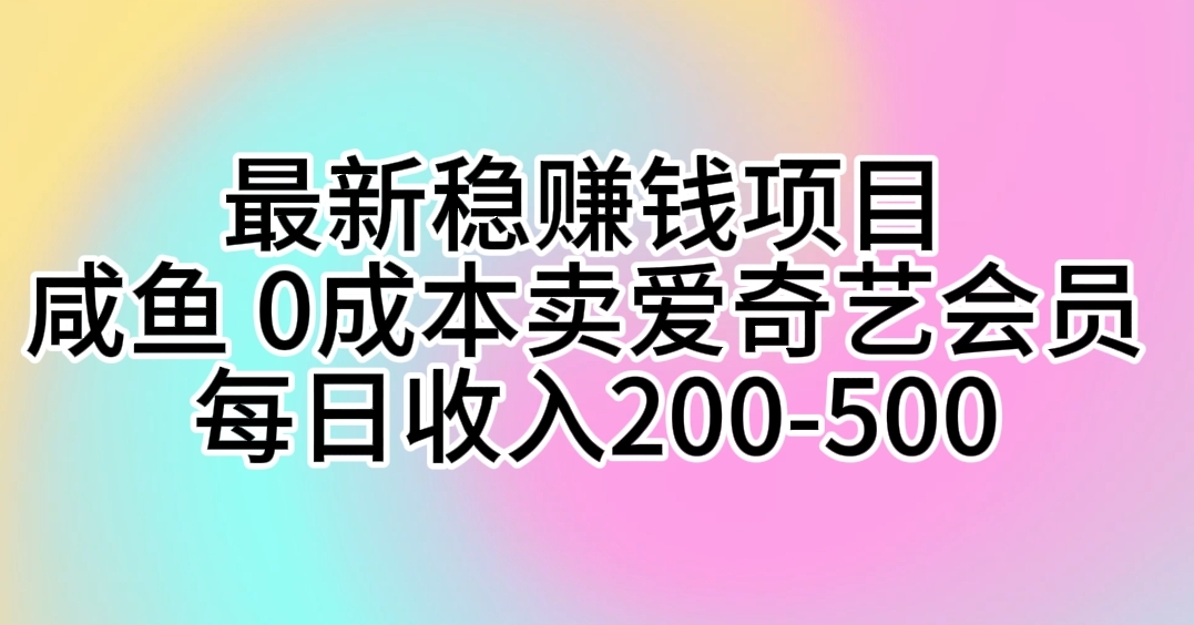 最新稳赚钱项目 咸鱼 0成本卖爱奇艺会员 每日收入200-500-冒泡网