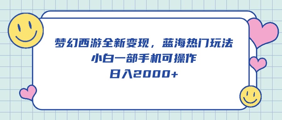 梦幻西游全新变现，蓝海热门玩法，小白一部手机可操作，日入2000+-冒泡网