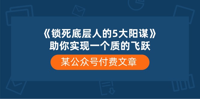 某公众号付费文章《锁死底层人的5大阳谋》助你实现一个质的飞跃-冒泡网