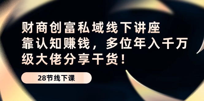 财商·创富私域线下讲座：靠认知赚钱，多位年入千万级大佬分享干货！-冒泡网