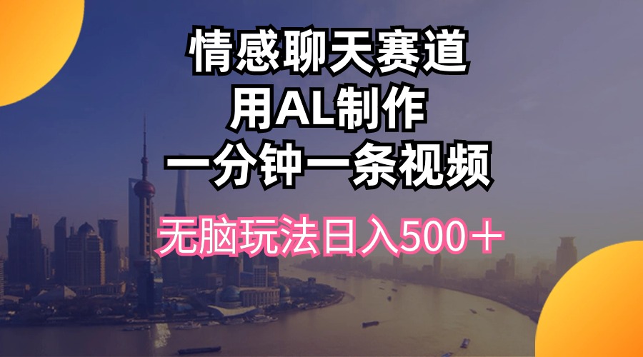 情感聊天赛道用al制作一分钟一条视频无脑玩法日入500＋-冒泡网