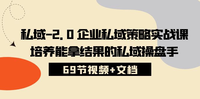 私域-2.0 企业私域策略实战课，培养能拿结果的私域操盘手 (69节视频+文档)-冒泡网