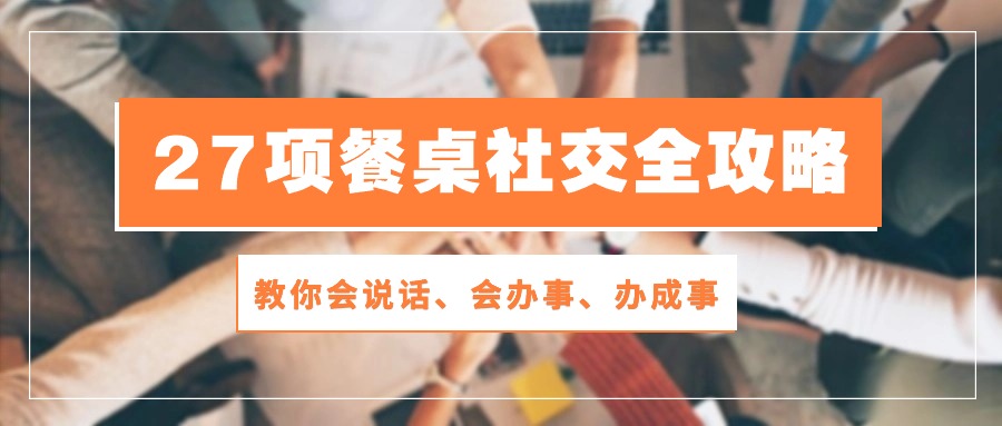 27项 餐桌社交全攻略：教你会说话、会办事、办成事-冒泡网