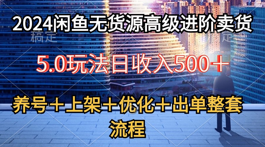 2024闲鱼无货源高级进阶卖货5.0，养号＋选品＋上架＋优化＋出单整套流程-冒泡网