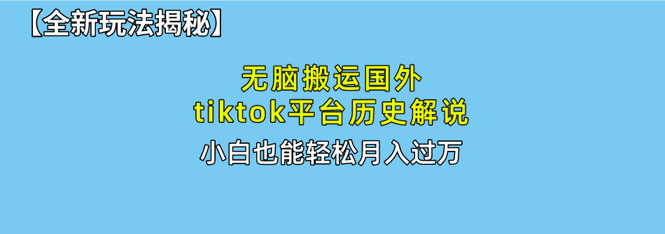 无脑搬运国外tiktok历史解说 无需剪辑，简单操作，轻松实现月入过万-冒泡网