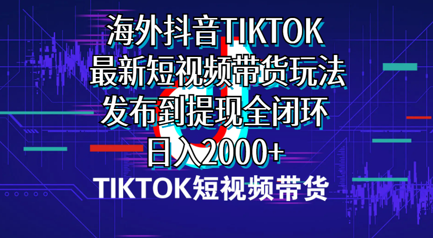 海外短视频带货，最新短视频带货玩法发布到提现全闭环，日入2000+-冒泡网