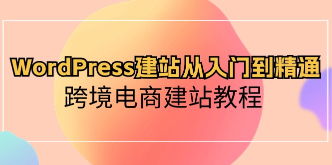 WordPress建站从入门到精通，跨境电商建站教程-冒泡网