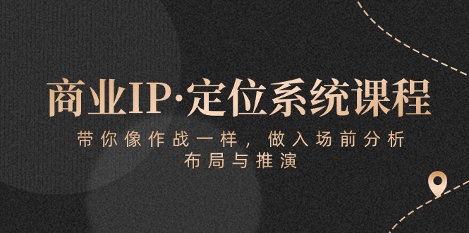 商业IP·定位系统课程：带你像 作战一样，做入场 前分析，布局与推演-冒泡网