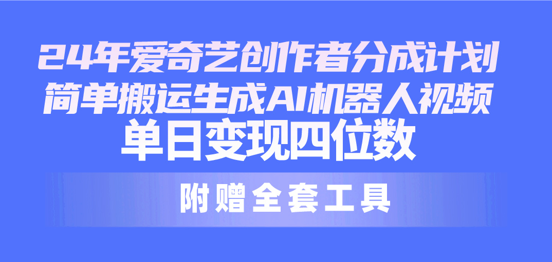 24最新爱奇艺创作者分成计划，简单搬运生成AI机器人视频，单日变现四位数-冒泡网