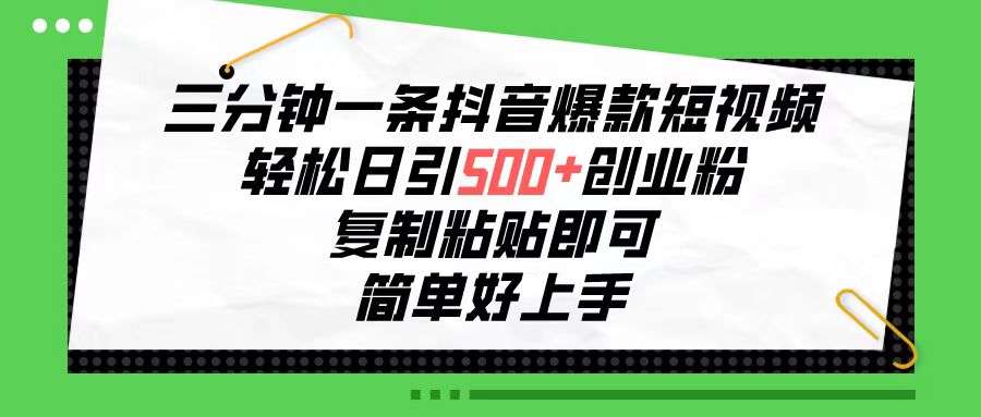 三分钟一条抖音爆款短视频，轻松日引500+创业粉，复制粘贴即可，简单好…-冒泡网