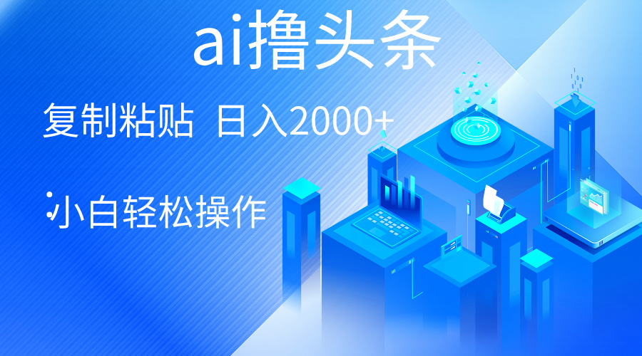 AI一键生成爆款文章撸头条 轻松日入2000+，小白操作简单， 收益无上限-冒泡网