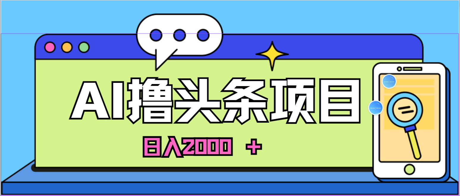 蓝海项目，AI撸头条，当天起号，第二天见收益，小白可做，日入2000＋的…-冒泡网