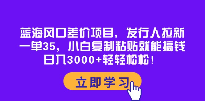 蓝海风口差价项目，发行人拉新，一单35，小白复制粘贴就能搞钱！日入30…-冒泡网