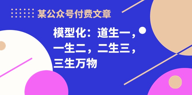 某公众号付费文章《模型化：道生一，一生二，二生三，三生万物！》-冒泡网