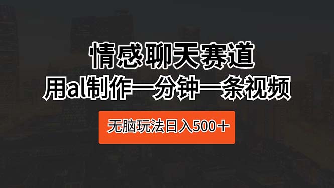 情感聊天赛道 用al制作一分钟一条视频 无脑玩法日入500＋-冒泡网