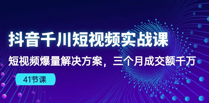 抖音千川短视频实战课：短视频爆量解决方案，三个月成交额千万-冒泡网