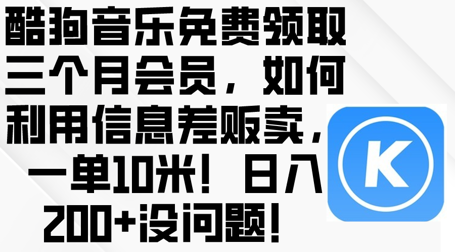 酷狗音乐免费领取三个月会员，利用信息差贩卖，一单10米！日入200+没问题-冒泡网