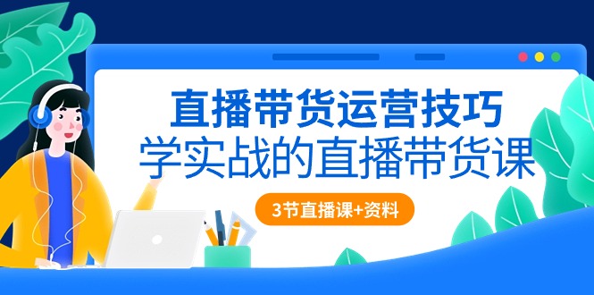 直播带货运营技巧，学实战的直播带货课-冒泡网