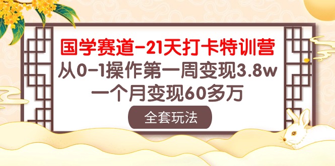 国学 赛道-21天打卡特训营：从0-1操作第一周变现3.8w，一个月变现60多万-冒泡网