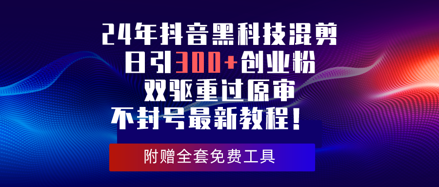 24年抖音黑科技混剪日引300+创业粉，双驱重过原审不封号最新教程！-冒泡网