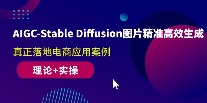 AIGC-Stable Diffusion图片精准高效生成 真正落地电商应用案例(理论+实操)-冒泡网