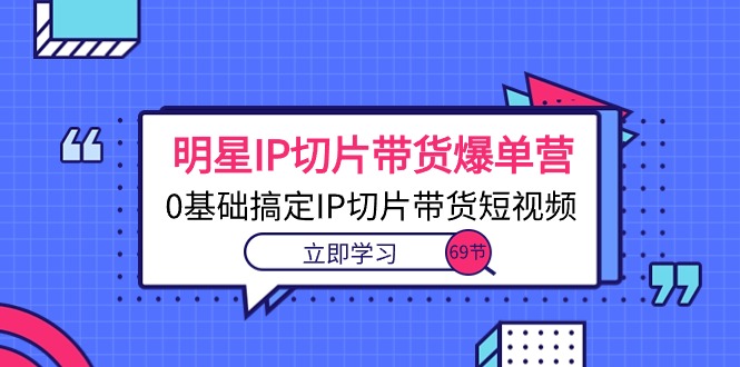 明星IP切片带货爆单营，0基础搞定IP切片带货短视频-冒泡网