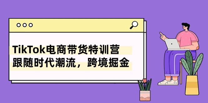 TikTok电商带货特训营，跟随时代潮流，跨境掘金-冒泡网