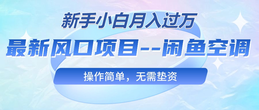 最新风口项目—闲鱼空调，新手小白月入过万，操作简单，无需垫资-冒泡网