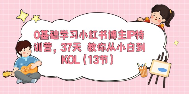 0基础学习小红书博主IP特训营，37天 教你从小白到KOL-冒泡网