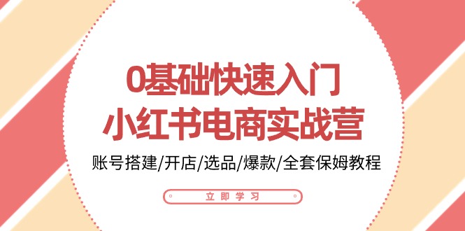 0基础快速入门-小红书电商实战营：账号搭建/开店/选品/爆款/全套保姆教程-冒泡网