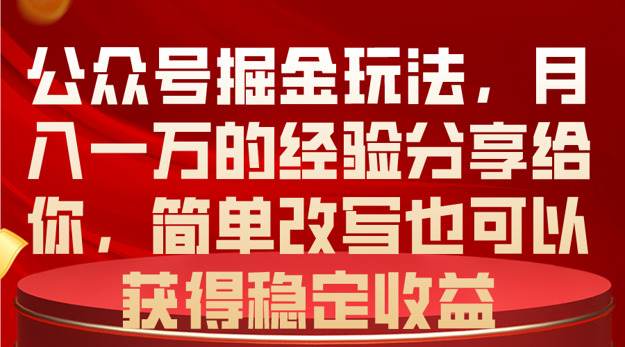 公众号掘金玩法，月入一万的经验分享给你，简单改写也可以获得稳定收益-冒泡网