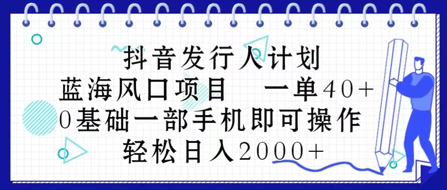 抖音发行人计划，蓝海风口项目 一单40，0基础一部手机即可操作 日入2000＋-冒泡网