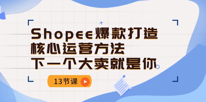 Shopee-爆款打造核心运营方法，下一个大卖就是你-冒泡网