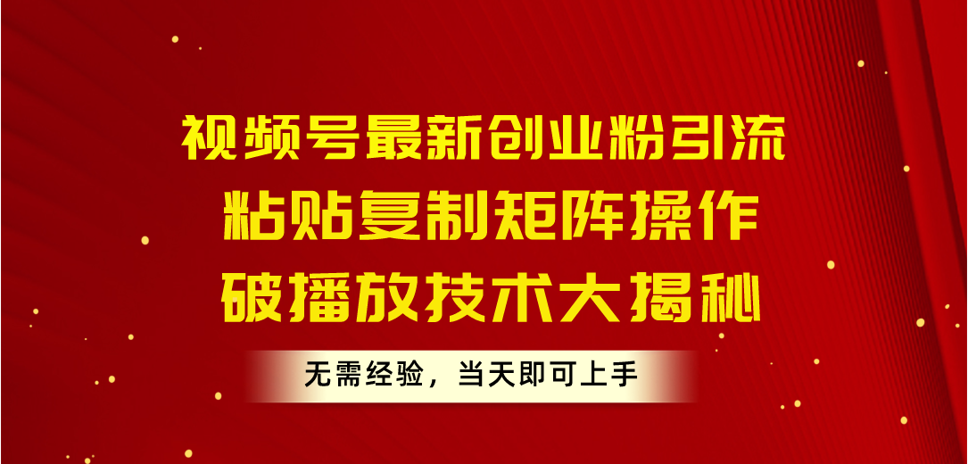 视频号最新创业粉引流，粘贴复制矩阵操作，破播放技术大揭秘，无需经验…-冒泡网