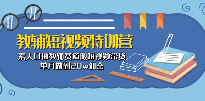 教辅-短视频特训营： 素人口播教辅赛道做短视频带货，单月做到20w佣金-冒泡网