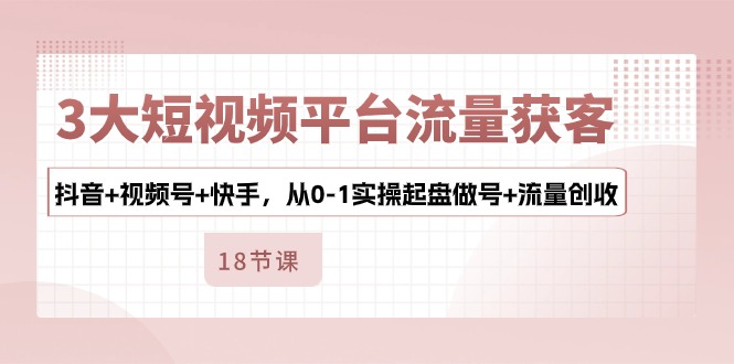 3大短视频平台流量获客，抖音+视频号+快手，从0-1实操起盘做号+流量创收-冒泡网