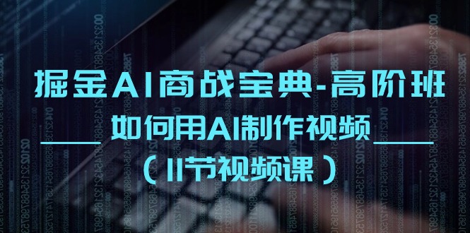 掘金AI 商战宝典-高阶班：如何用AI制作视频-冒泡网