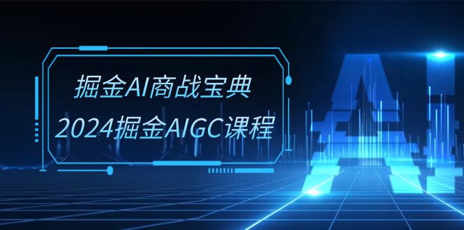 掘金AI 商战宝典-系统班：2024掘金AIGC课程-冒泡网