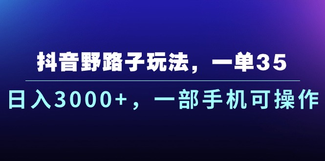 抖音野路子玩法，一单35.日入3000+，一部手机可操作-冒泡网