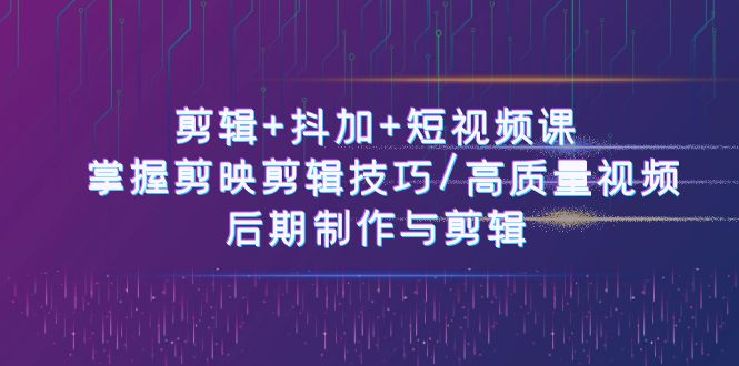 剪辑+抖加+短视频课： 掌握剪映剪辑技巧/高质量视频/后期制作与剪辑-50节-冒泡网