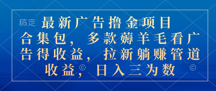 最新广告撸金项目合集包，多款薅羊毛看广告收益 拉新管道收益，日入三为数-冒泡网