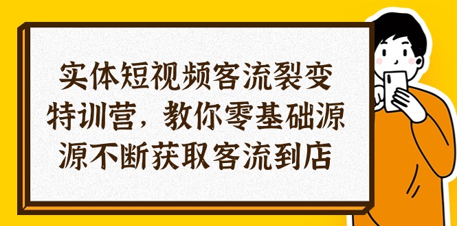 实体-短视频客流 裂变特训营，教你0基础源源不断获取客流到店-冒泡网