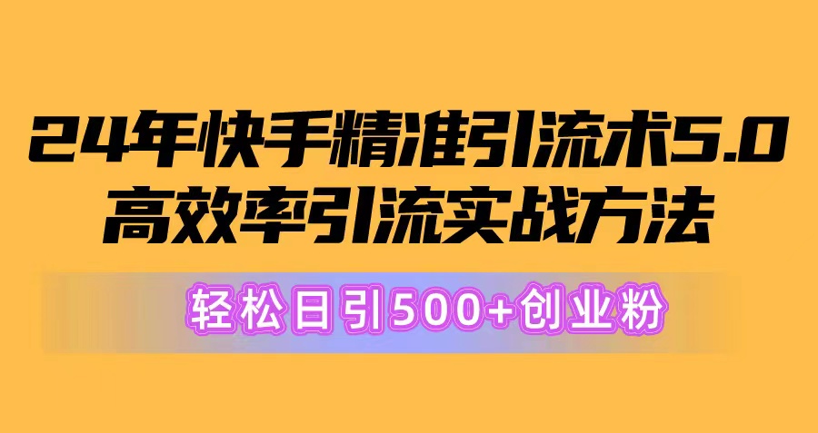 24年快手精准引流术5.0，高效率引流实战方法，轻松日引500+创业粉-冒泡网