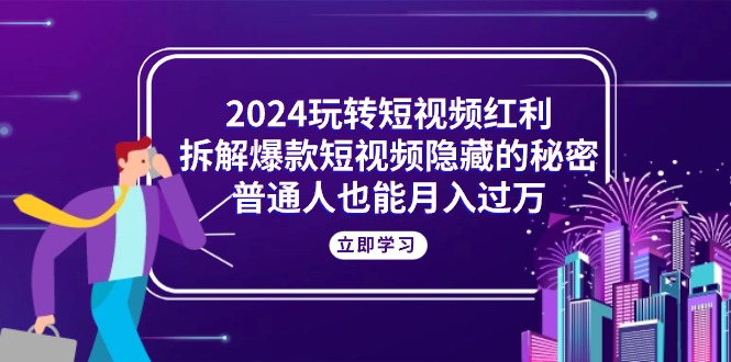 2024玩转短视频红利，拆解爆款短视频隐藏的秘密，普通人也能月入过万-冒泡网