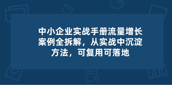 中小 企业 实操手册-流量增长案例拆解，从实操中沉淀方法，可复用可落地-冒泡网